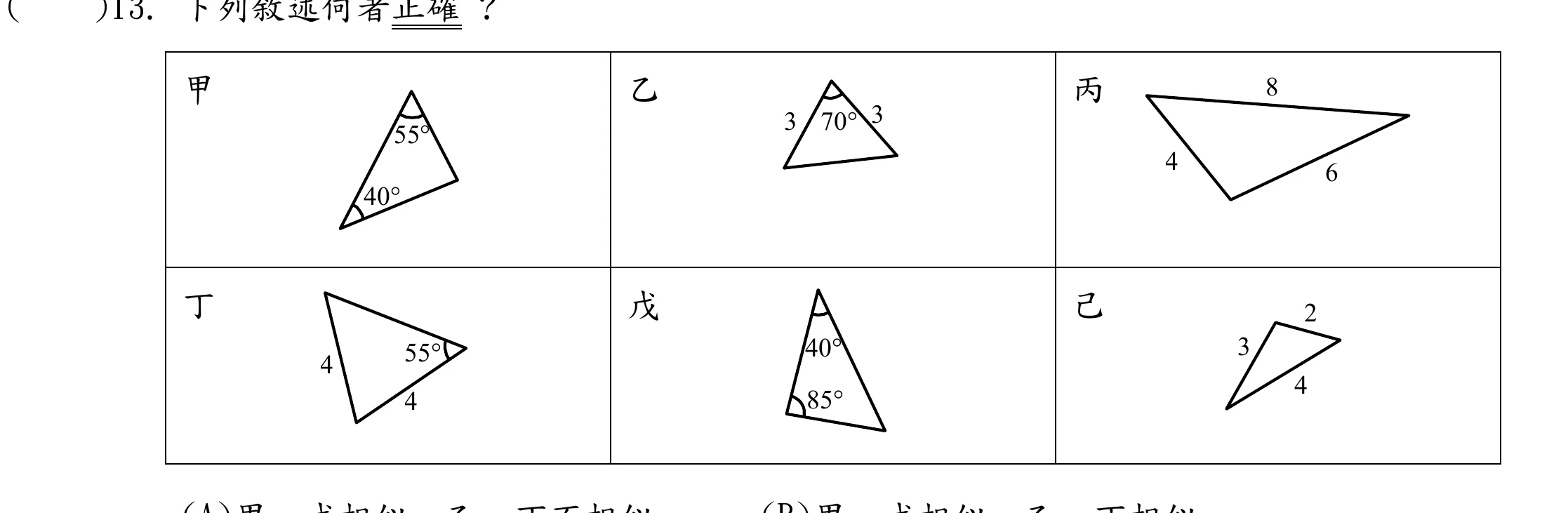 表格分兩列三欄，共六個三角形：甲——標出兩個內角55°與40°（無邊長標示）；乙——等腰三角形，頂角70°，兩腰皆標示3；丙——三邊分別標示8、6、4（無角度標示）；丁——一邊標示4、另一邊標示4，並在其中一個頂點標示55°角，該角是夾在其中一條標示4的邊與另一條未標示長度的邊之間（並非夾在兩條標示4的邊之間）；戊——標出兩個內角40°與85°（無邊長標示）；己——三邊分別標示3、2、4（無角度標示）。
