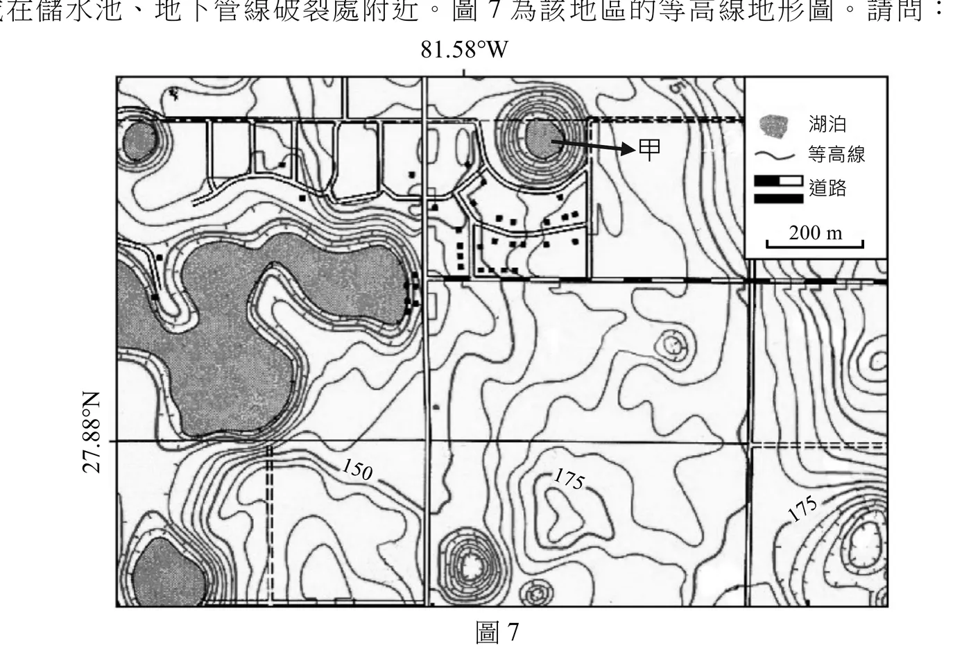 等高線地形圖「圖7」，圖幅左上標示經度81.58°W、左側縱軸標示緯度27.88°N，右上角圖例方框列出：湖泊（灰色斑點填色圖案）、等高線（曲線符號）、道路（黑白相間粗線）、比例尺「200 m」。圖幅左半部有兩處大型灰色湖泊，湖岸等高線呈多圈同心弧線環繞；圖幅右上方有一處小型圓形湖泊，其外圍等高線呈非常密集的同心圓狀環繞（近似漏斗狀陡降地形），並以箭頭標示「甲」指向此圓形湖泊，即題文所述的天坑。圖幅中央另有一處較小的同心圓狀等高線地形（未標號）。圖幅下方可見數值等高線標示「150」與「175」（多處），黑白相間的道路符號貫穿圖幅中段與右側，並有數個以黑色小方塊符號標示的建物散布於左上方聚落區。比例尺「200 m」的長度約與甲處天坑同心圓等高線的外緣直徑相當。圖下方置中標示「圖7」。